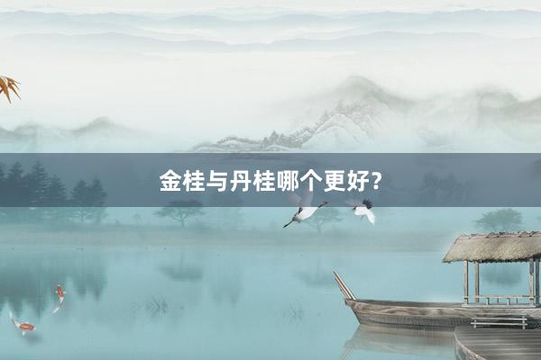 金桂与丹桂哪个更好?