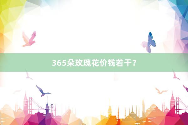 365朵玫瑰花价钱若干？