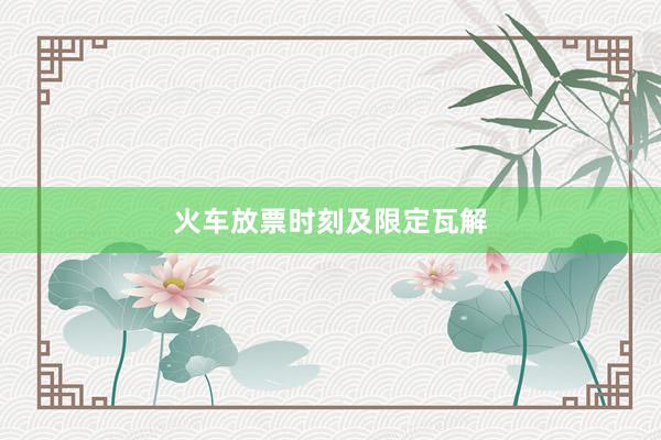 火车放票时刻及限定瓦解