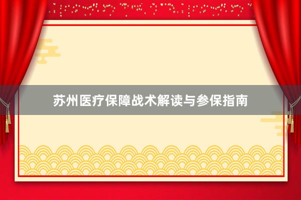 苏州医疗保障战术解读与参保指南