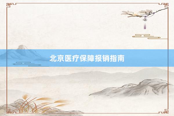 北京医疗保障报销指南