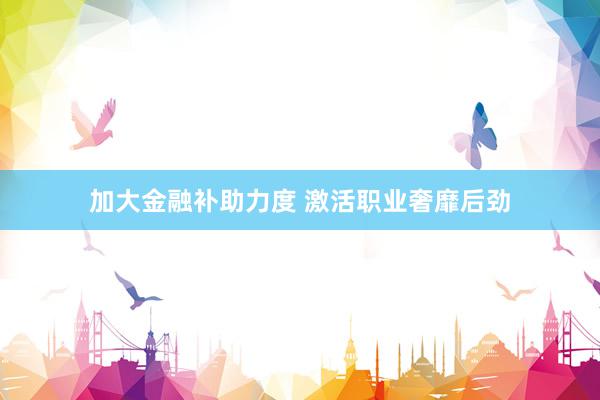 加大金融补助力度 激活职业奢靡后劲