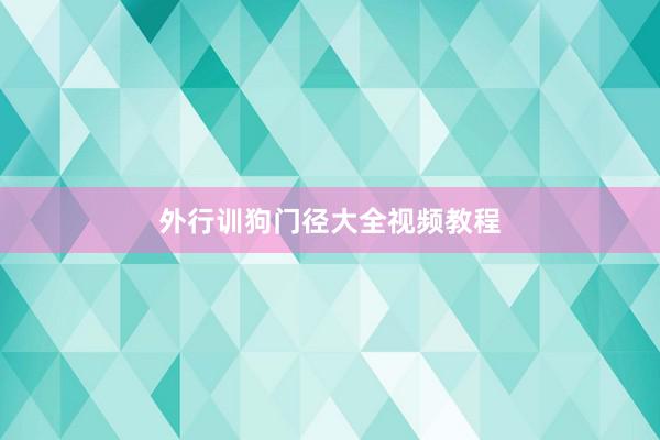 外行训狗门径大全视频教程